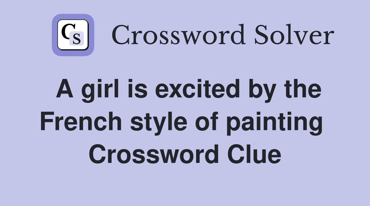 A girl is excited by the French style of painting  Crossword Clue