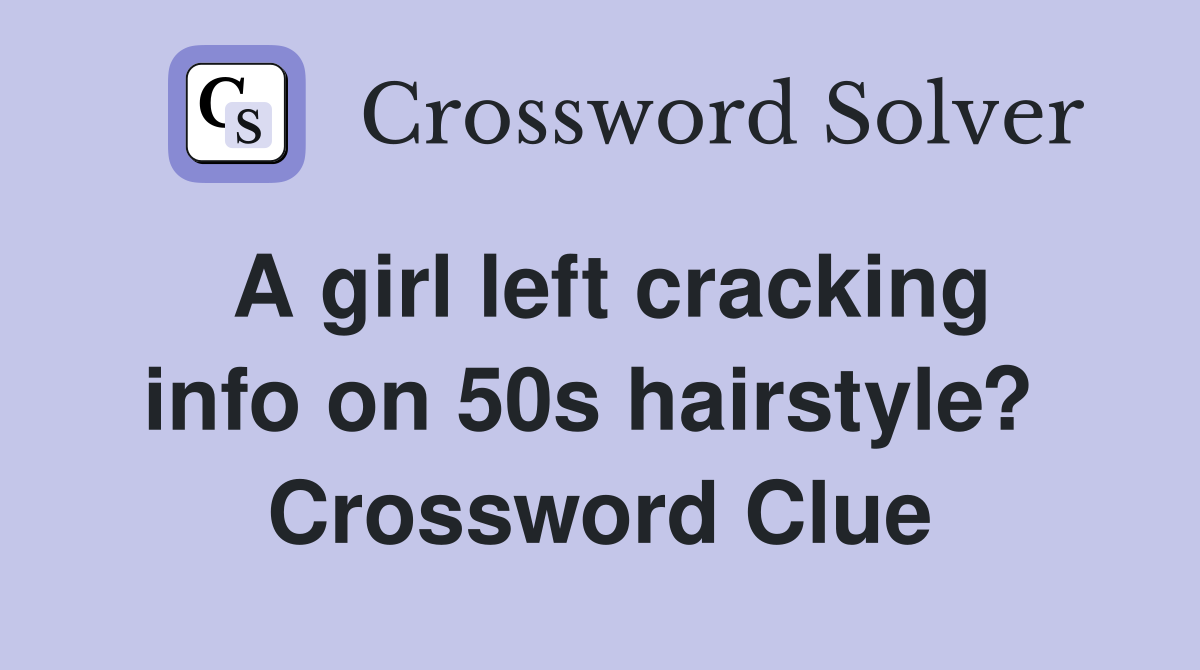 A girl left cracking info on 50s hairstyle?  Crossword Clue