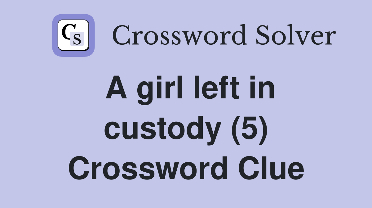 A girl left in custody (5) Crossword Clue
