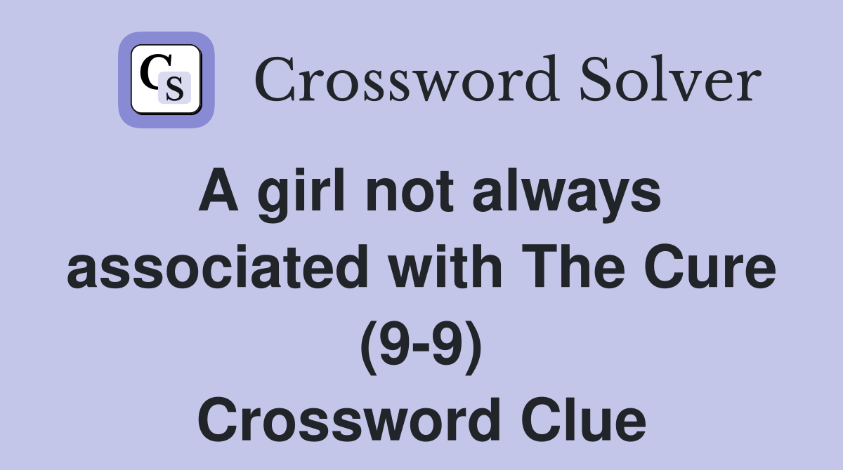 A girl not always associated with The Cure (9-9) Crossword Clue