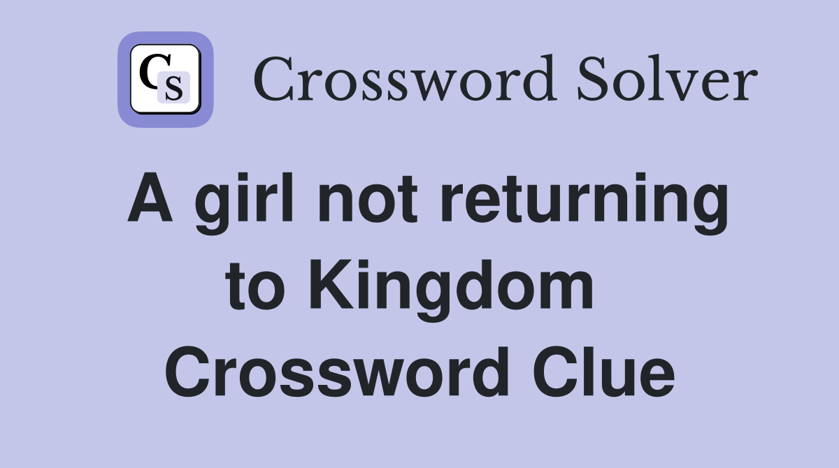 A girl not returning to Kingdom  Crossword Clue