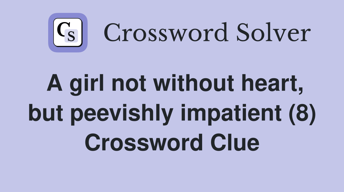 A girl not without heart, but peevishly impatient (8) Crossword Clue