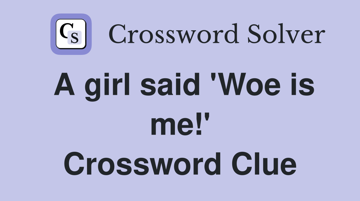 A girl said 'Woe is me!' Crossword Clue