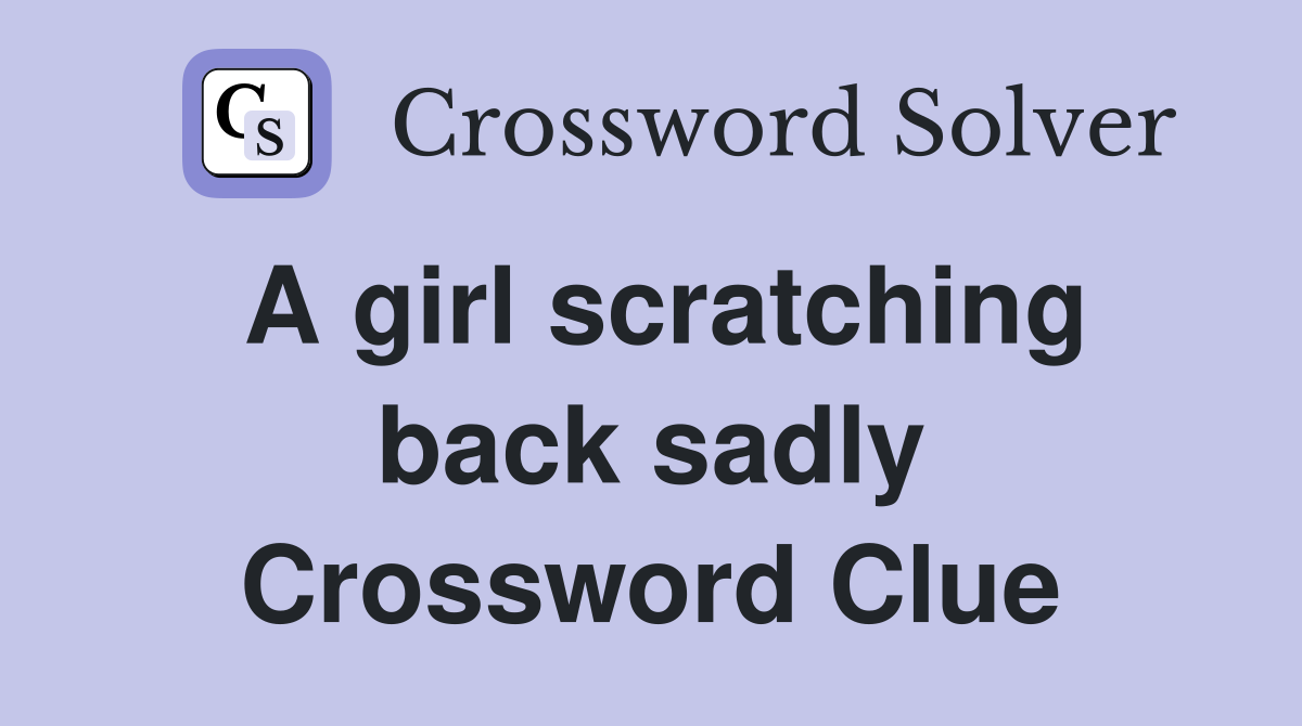 A girl scratching back sadly Crossword Clue