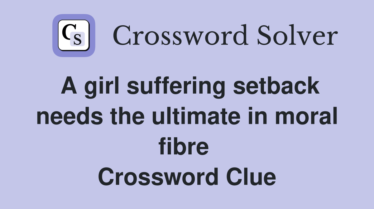 A girl suffering setback needs the ultimate in moral fibre  Crossword Clue
