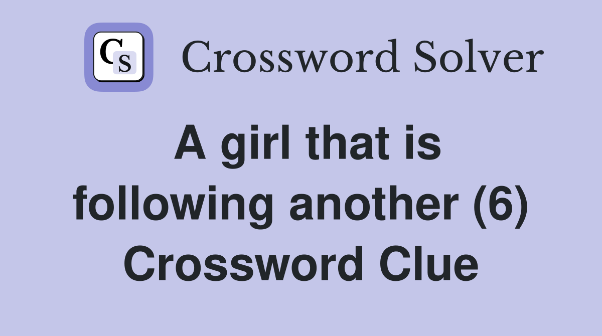 A girl that is following another (6) Crossword Clue