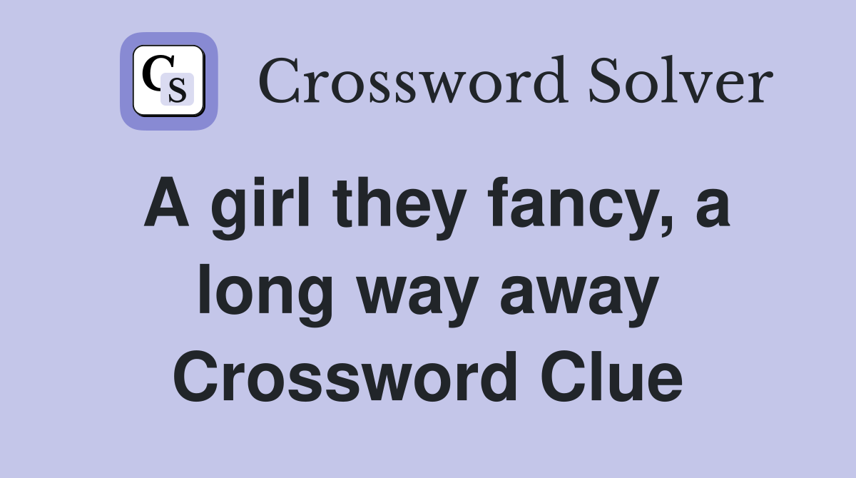 A girl they fancy, a long way away Crossword Clue