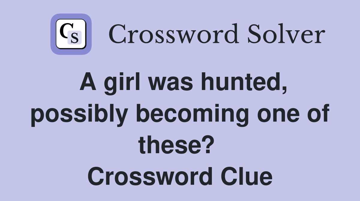 A girl was hunted, possibly becoming one of these?  Crossword Clue
