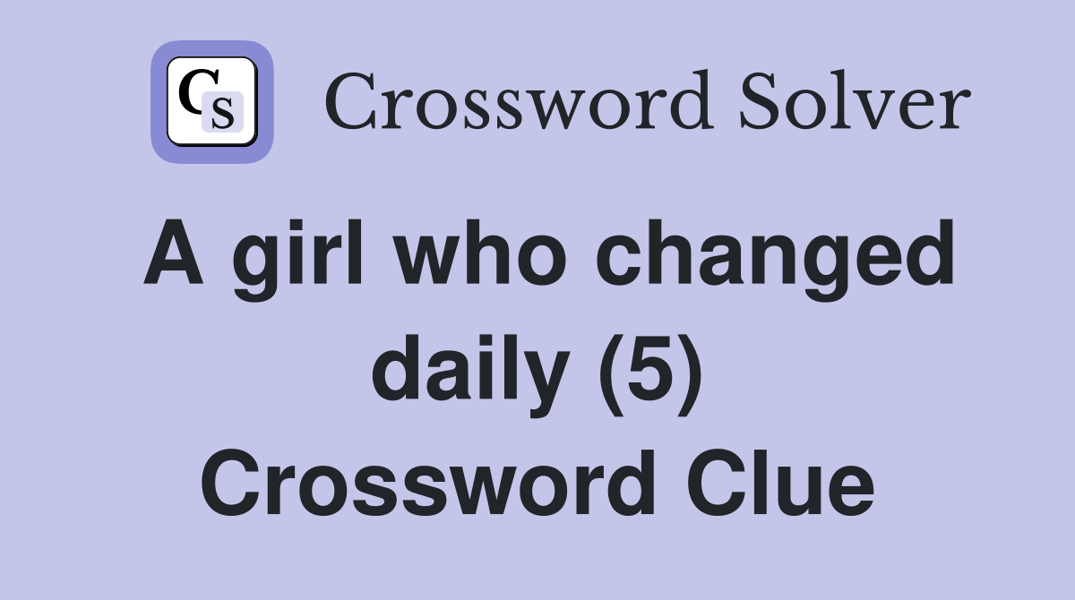 A girl who changed daily (5) Crossword Clue