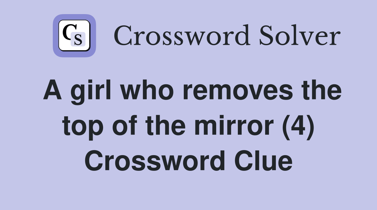 A girl who removes the top of the mirror (4) Crossword Clue