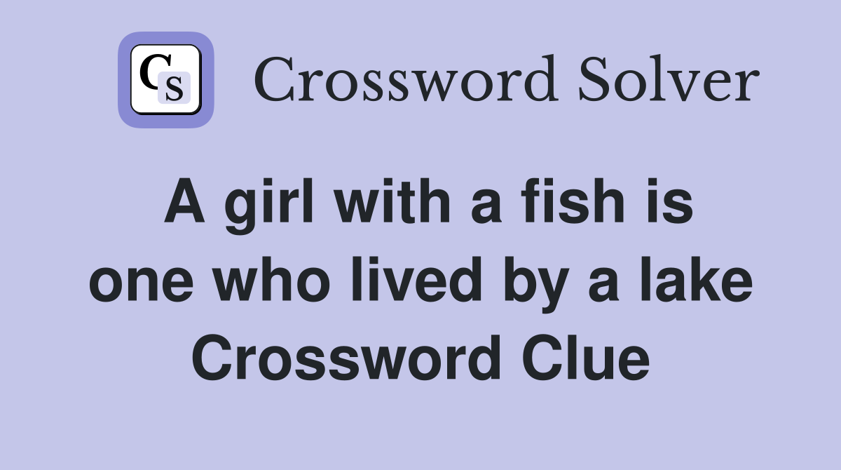 A girl with a fish is one who lived by a lake Crossword Clue