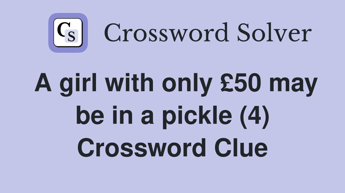 A girl with only £50 may be in a pickle (4) Crossword Clue