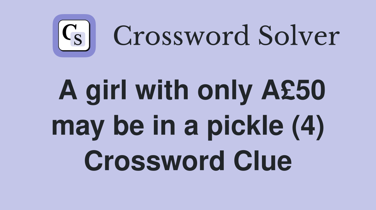 A girl with only A£50 may be in a pickle (4) Crossword Clue