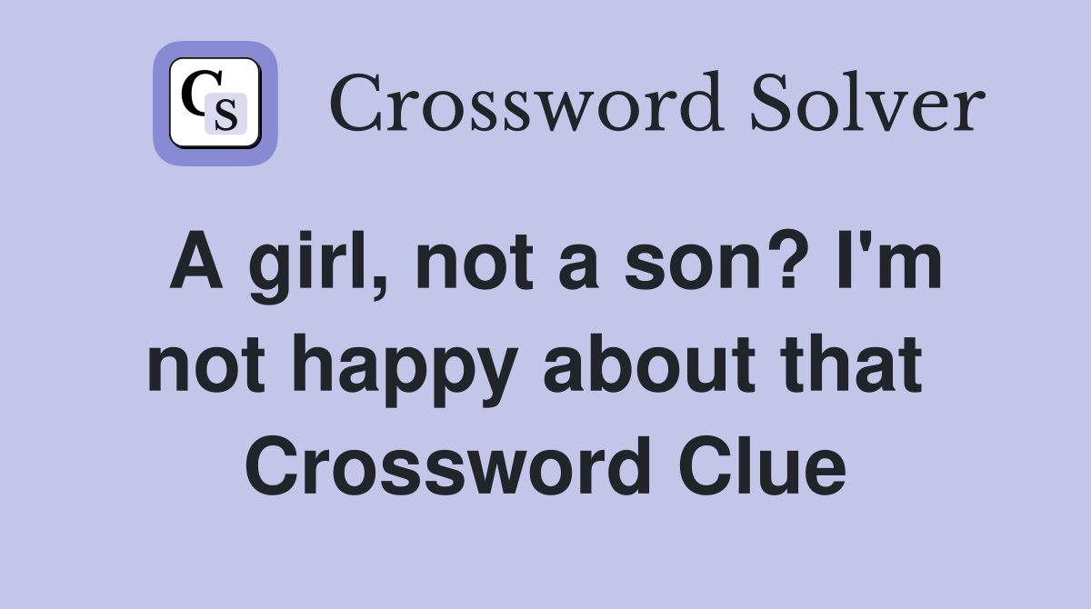 A girl, not a son? I'm not happy about that  Crossword Clue
