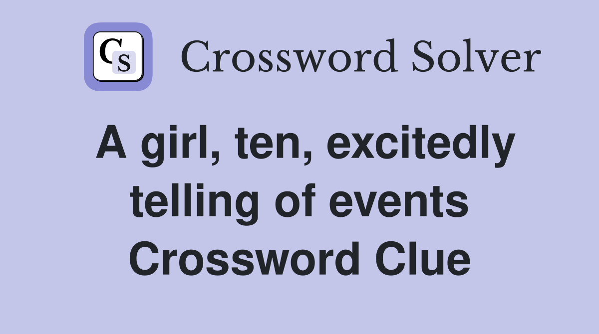 A girl, ten, excitedly telling of events Crossword Clue