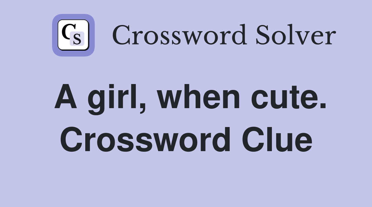 A girl, when cute. Crossword Clue