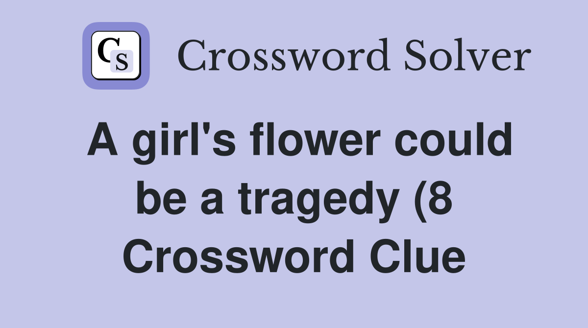 A girl #39 s flower could be a tragedy (8) Crossword Clue Answers A girl #39 s flower could be a tragedy (8) Crossword Clue Answers