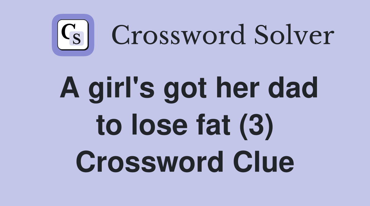 A girl's got her dad to lose fat (3) Crossword Clue