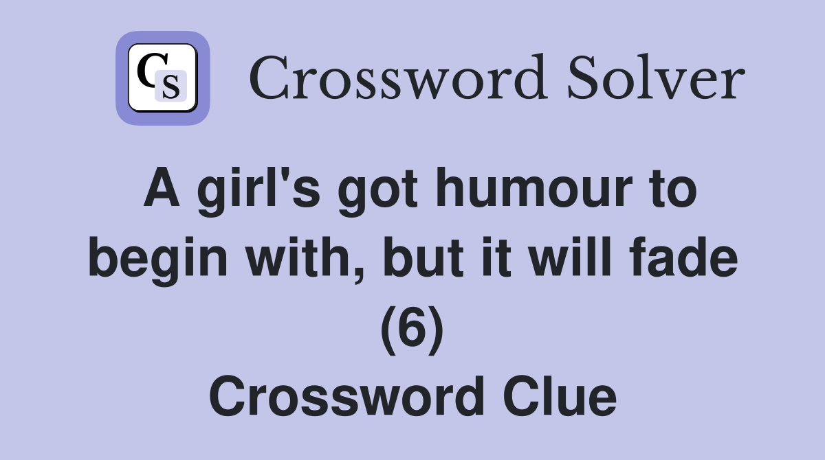 A girl's got humour to begin with, but it will fade (6) Crossword Clue