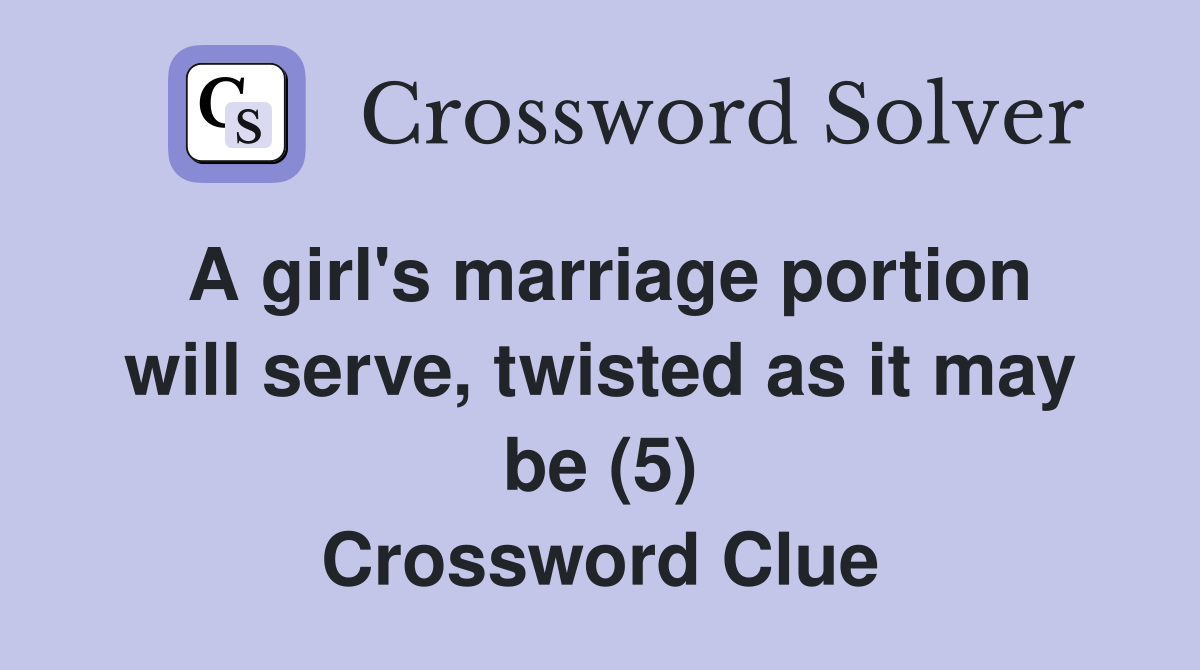 A girl's marriage portion will serve, twisted as it may be (5) Crossword Clue