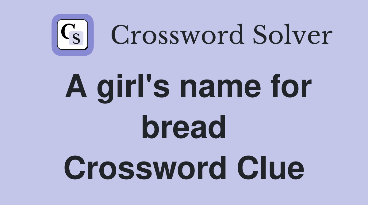 A girl's name for bread Crossword Clue