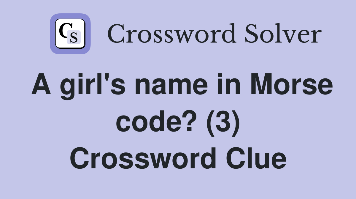 A girl's name in Morse code? (3) Crossword Clue