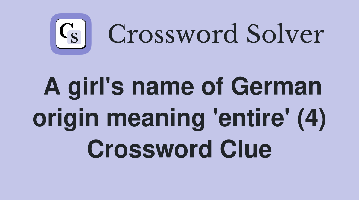 A girl's name of German origin meaning 'entire' (4) Crossword Clue