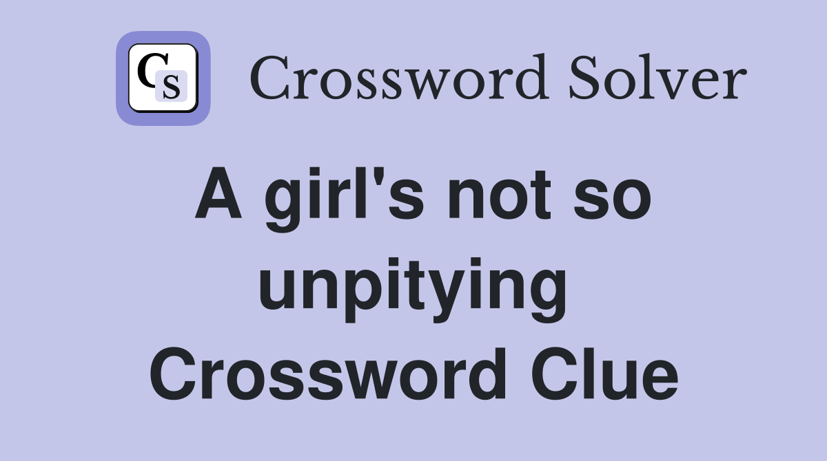A girl's not so unpitying Crossword Clue