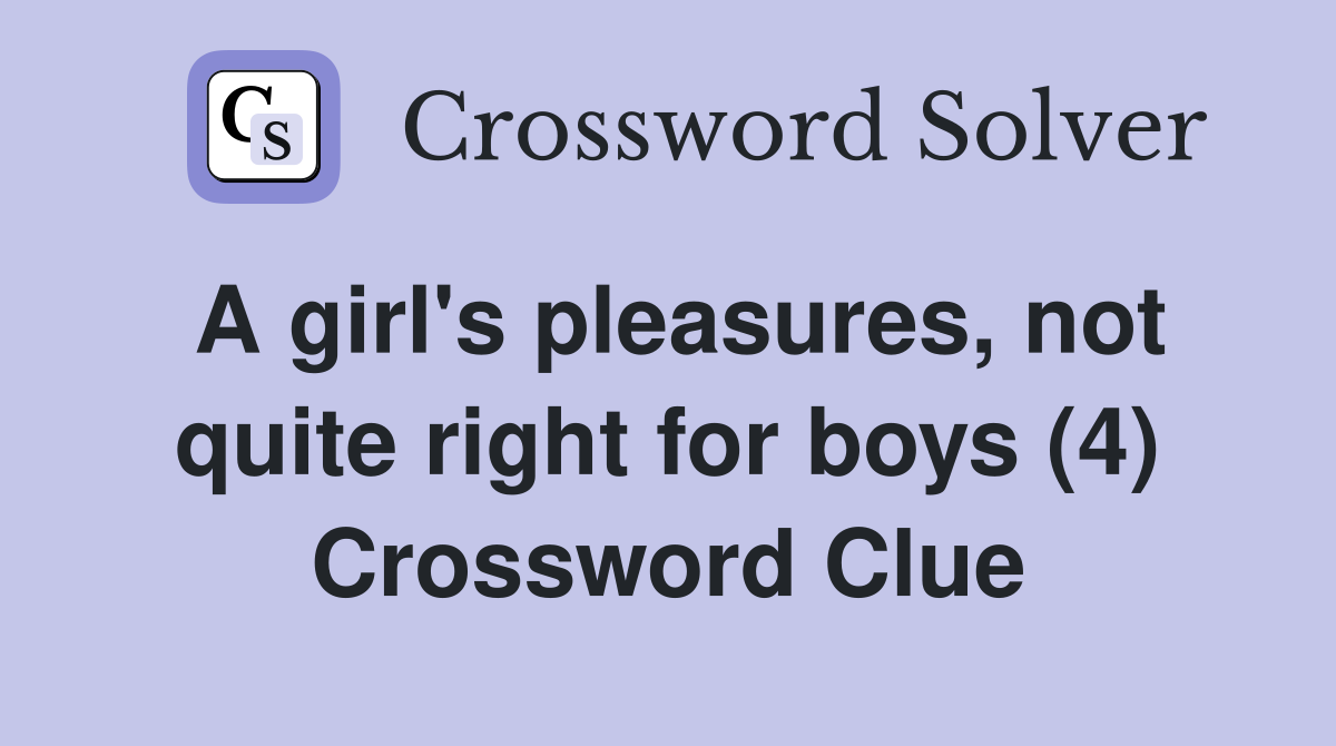 A girl's pleasures, not quite right for boys (4) Crossword Clue