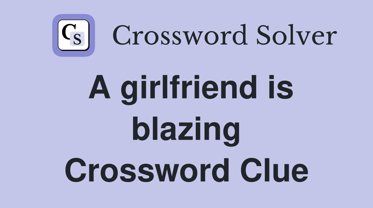 A girlfriend is blazing Crossword Clue