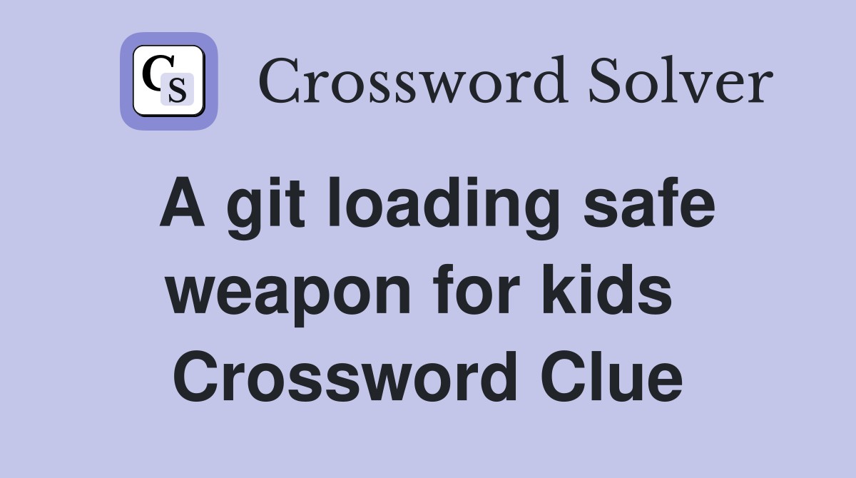 A git loading safe weapon for kids  Crossword Clue