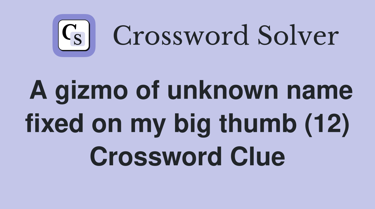 A gizmo of unknown name fixed on my big thumb (12) Crossword Clue