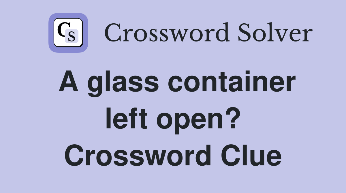 A glass container left open? Crossword Clue
