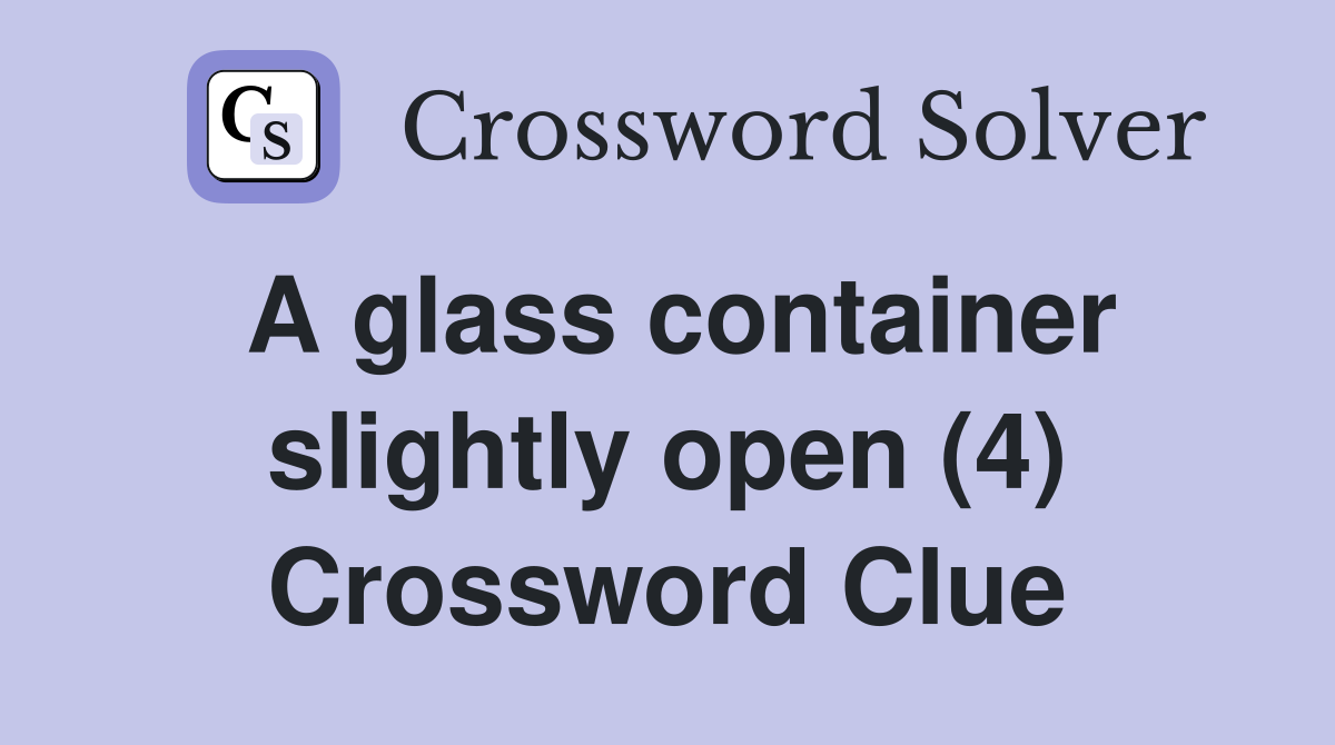A glass container slightly open (4) Crossword Clue