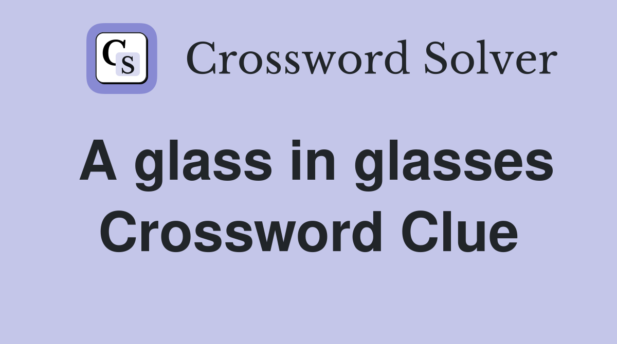 A glass in glasses Crossword Clue
