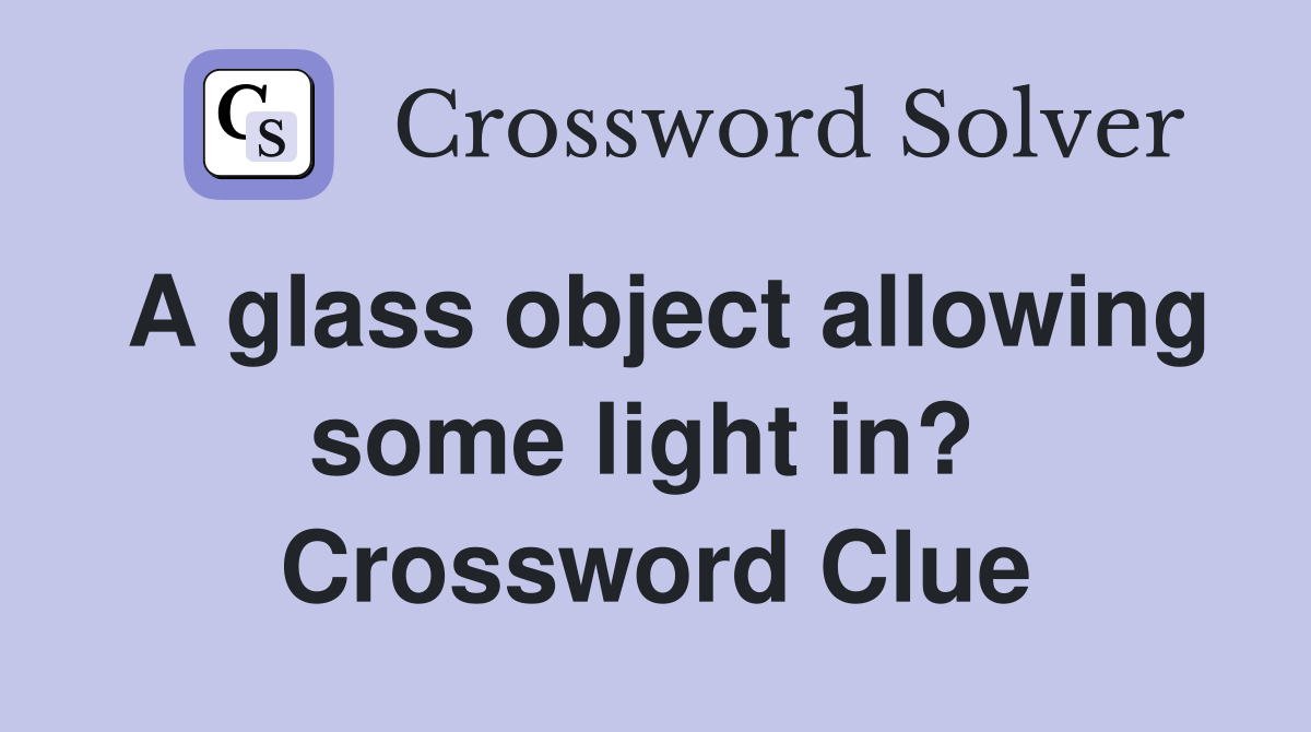 A glass object allowing some light in?  Crossword Clue