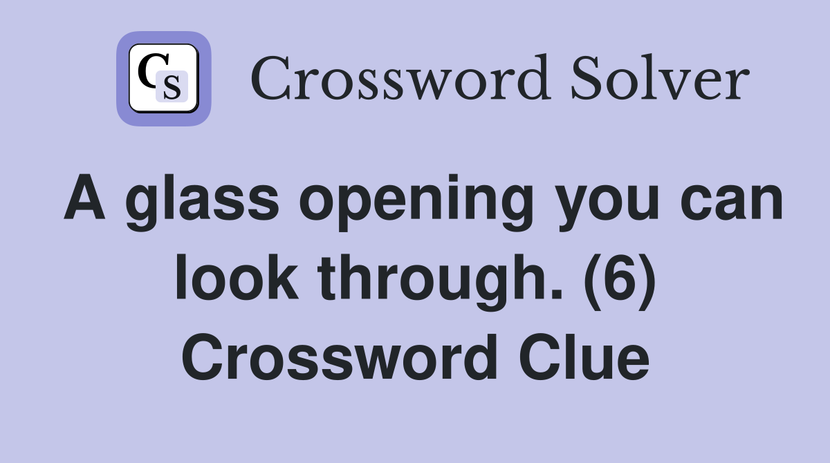 A glass opening you can look through. (6) Crossword Clue