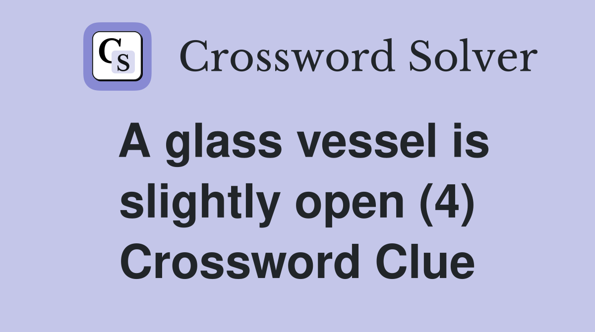 A glass vessel is slightly open (4) Crossword Clue