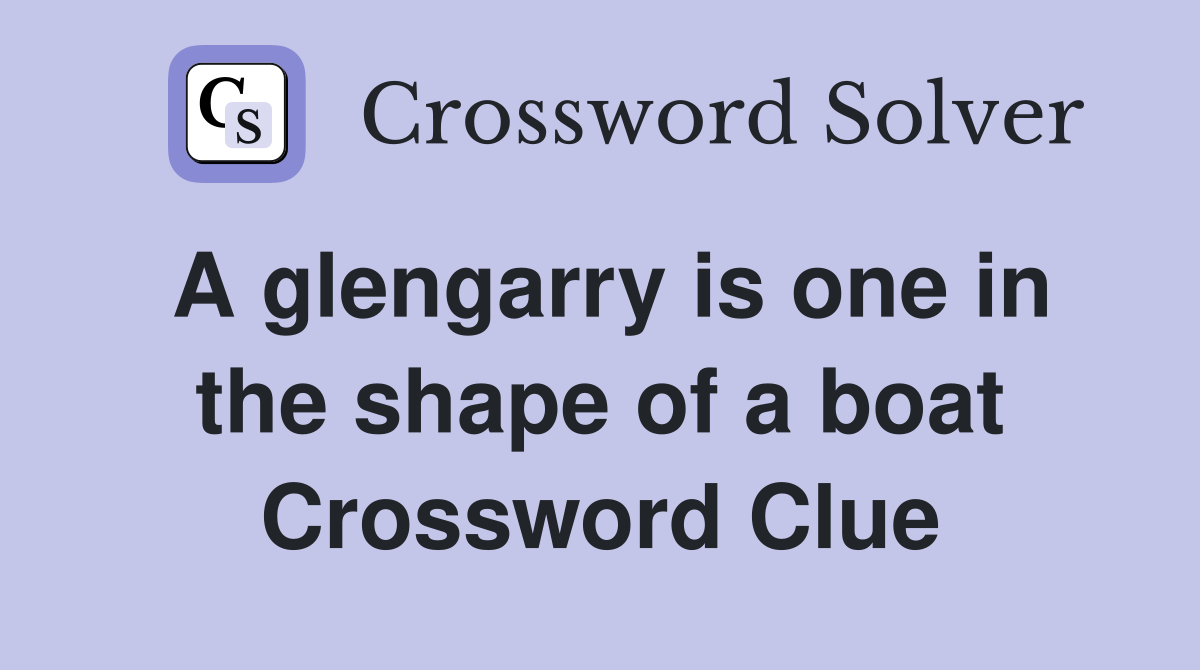 A glengarry is one in the shape of a boat Crossword Clue