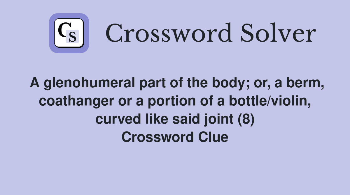 A glenohumeral part of the body; or, a berm, coathanger or a portion of a bottle/violin, curved like said joint (8) Crossword Clue