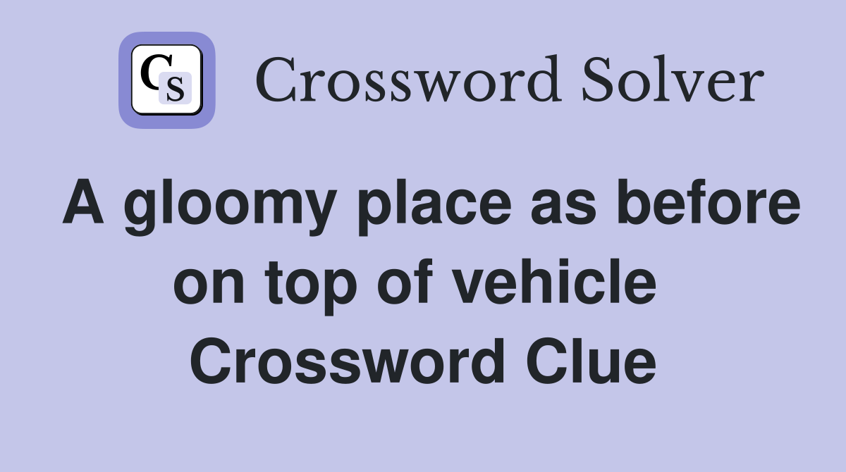 A gloomy place as before on top of vehicle  Crossword Clue