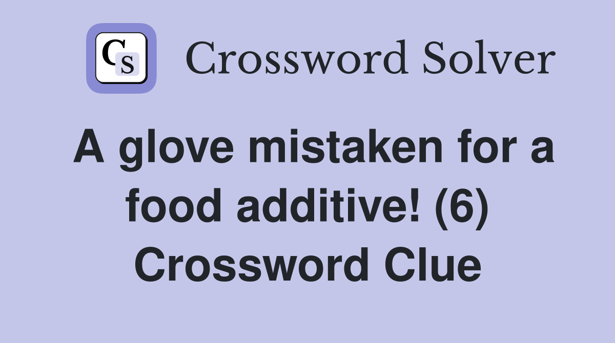 A glove mistaken for a food additive (6) Crossword Clue Answers