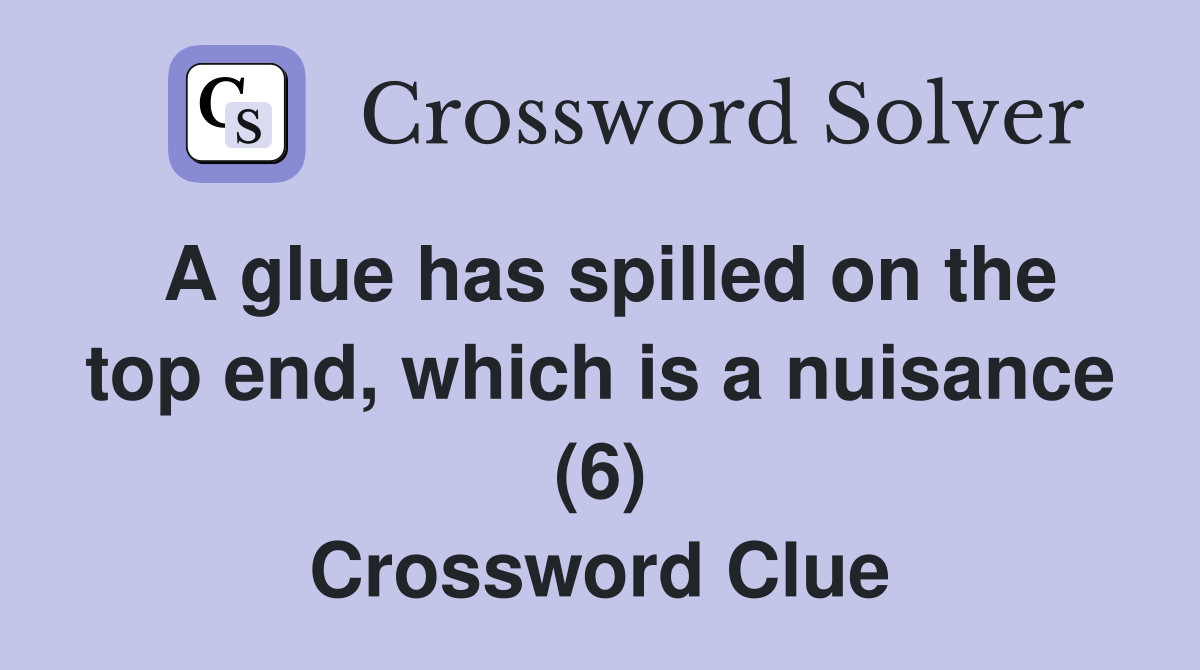 A glue has spilled on the top end, which is a nuisance (6) Crossword Clue