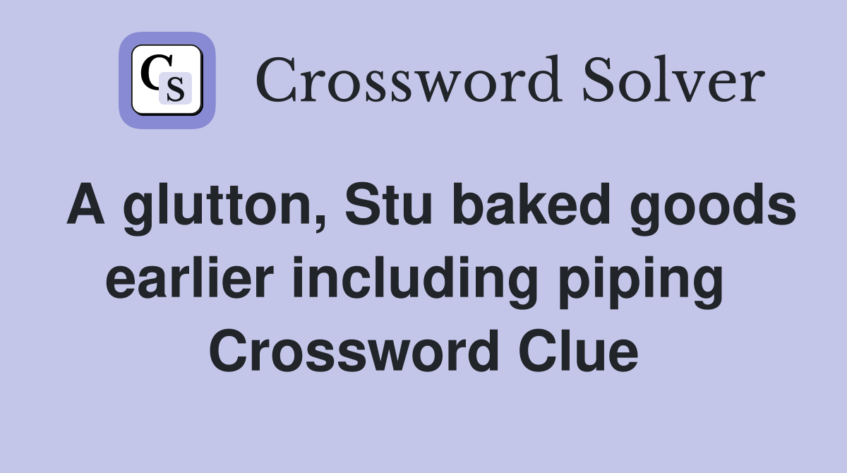 A glutton, Stu baked goods earlier including piping  Crossword Clue