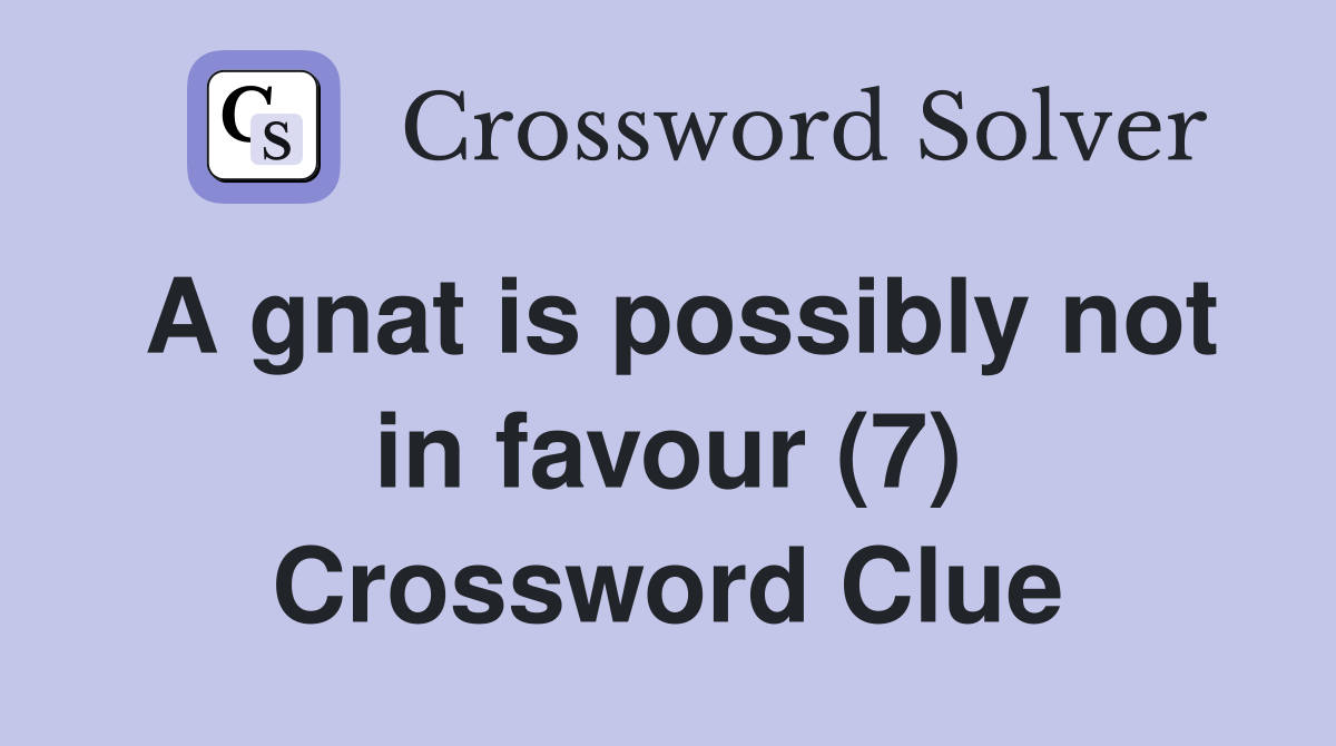 A gnat is possibly not in favour (7) Crossword Clue