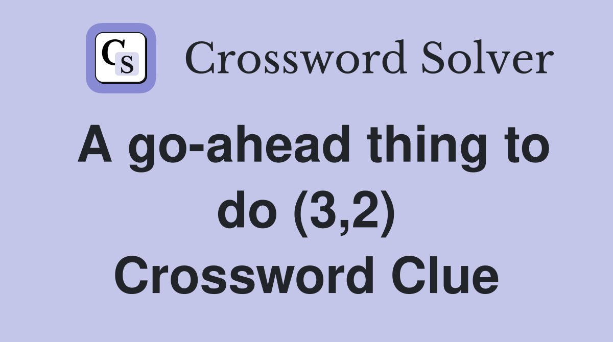 A go-ahead thing to do (3,2) Crossword Clue