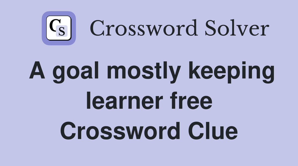 A goal mostly keeping learner free Crossword Clue