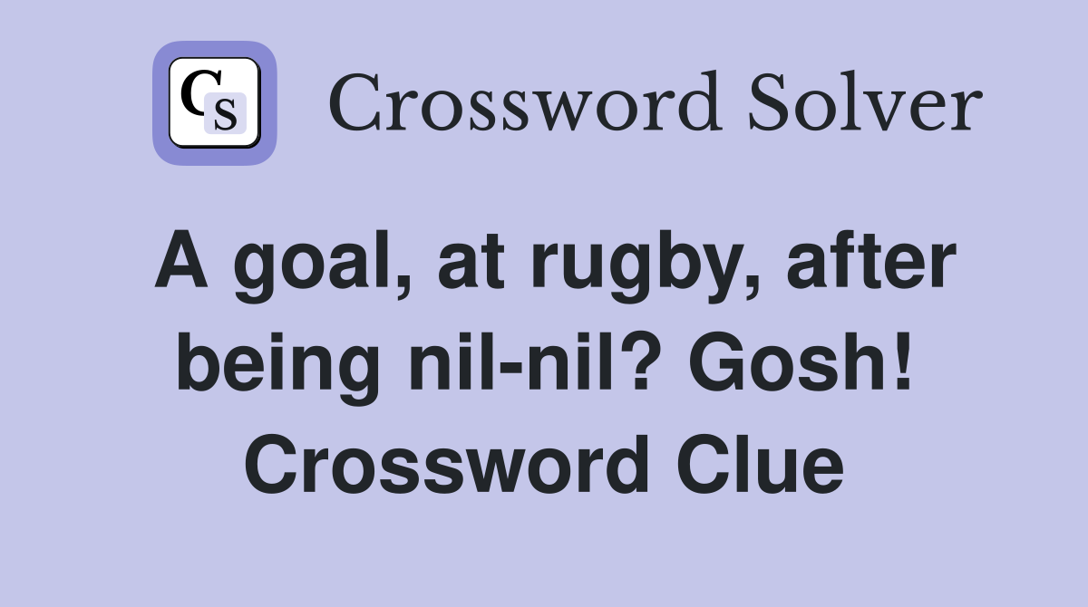 A goal, at rugby, after being nil-nil? Gosh! Crossword Clue