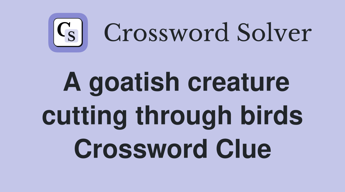 A goatish creature cutting through birds Crossword Clue