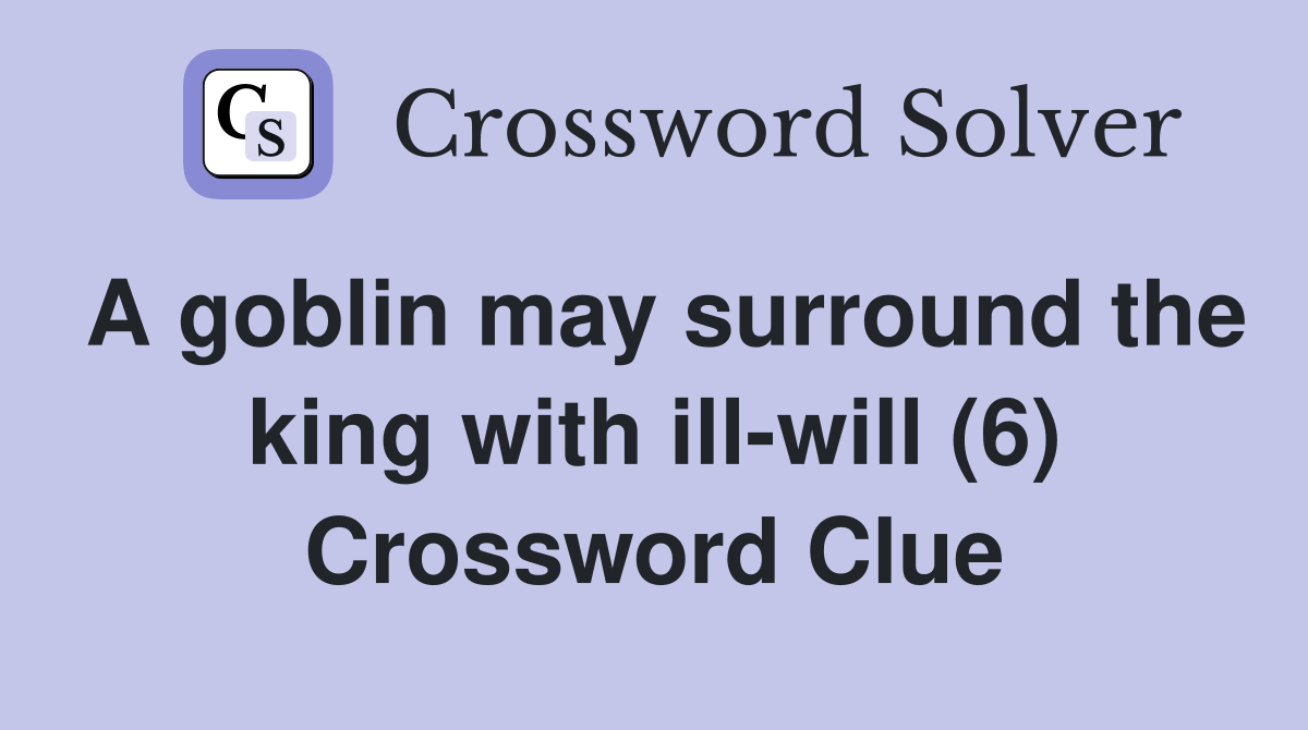 A goblin may surround the king with ill-will (6) Crossword Clue